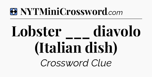 Solution: Lobster ___ diavolo (Italian dish) - NYT Mini Crossword