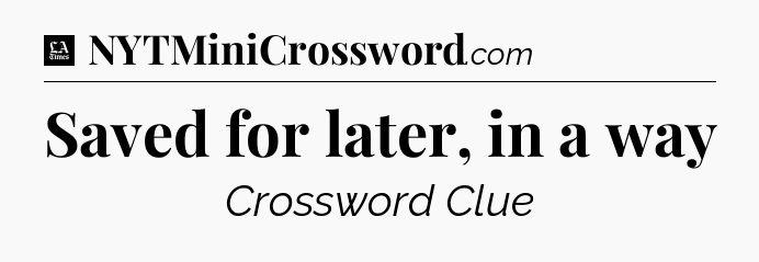 Saved for later, in a way - LA Times Crossword