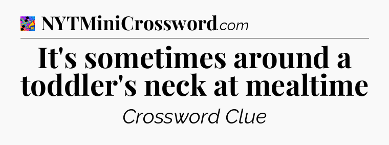 It's sometimes around a toddler's neck at mealtime Crossword Clue