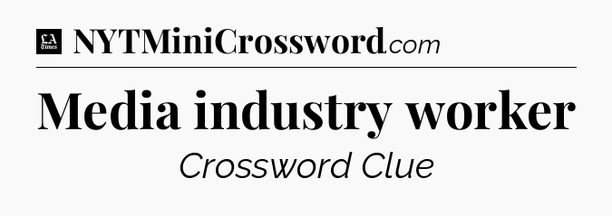 Media industry worker - LA Times Crossword