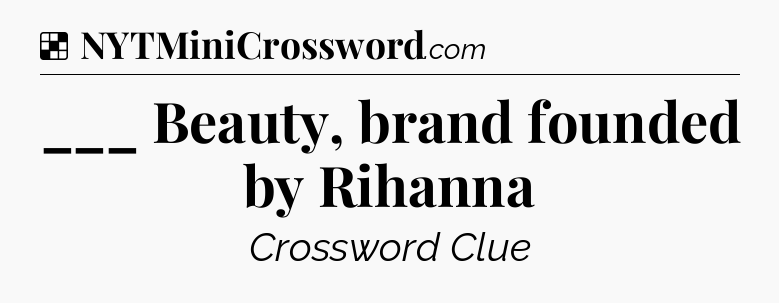 Solution: ___ Beauty, brand founded by Rihanna - NYT Crossword