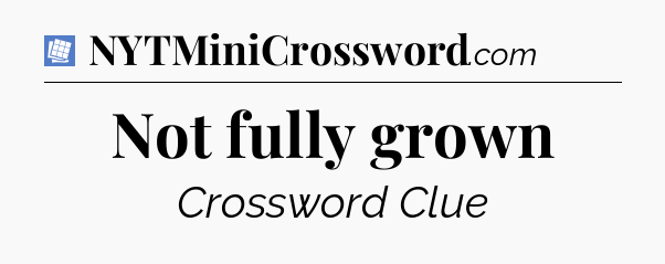 Not fully grown Puzzle Page Crossword Clue