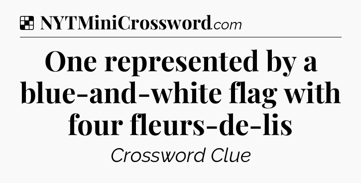 Solution: One represented by a blue-and-white flag with four fleurs-de-lis - NYT Crossword