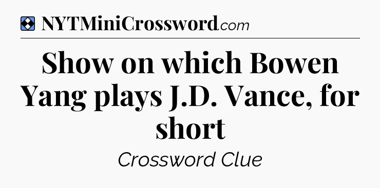 Solution: Show on which Bowen Yang plays J.D. Vance, for short - NYT Mini Crossword