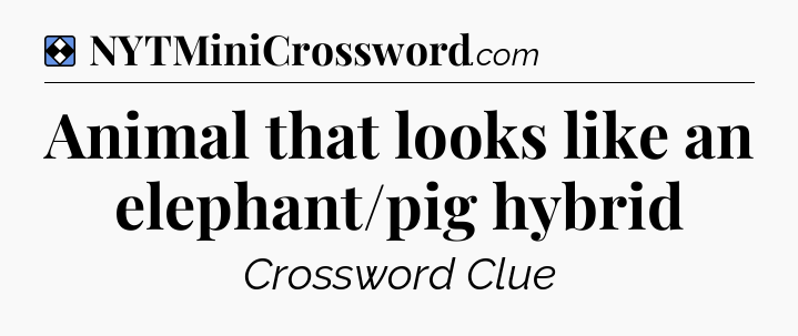 Solution: Animal that looks like an elephant/pig hybrid - NYT Mini Crossword