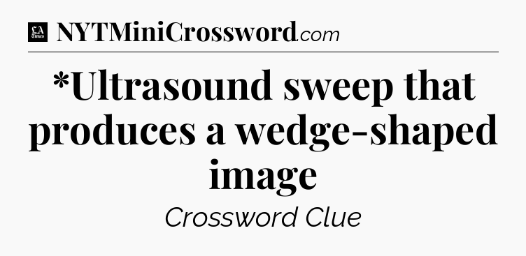 *Ultrasound sweep that produces a wedge-shaped image - LA Times Crossword