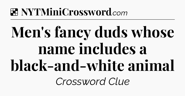 Solution: Men's fancy duds whose name includes a black-and-white animal - NYT Crossword