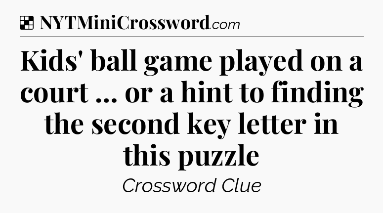 Solution: Kids' ball game played on a court … or a hint to finding the second key letter in this puzzle - NYT Crossword