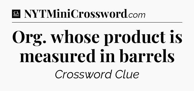 Org. whose product is measured in barrels - LA Times Crossword
