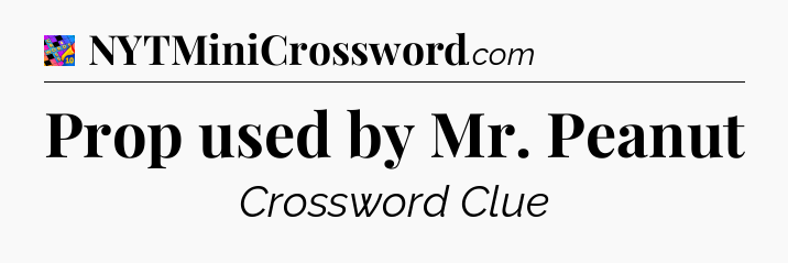 Prop used by Mr. Peanut Crossword Clue