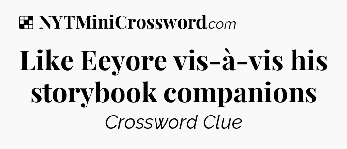 Solution: Like Eeyore vis-à-vis his storybook companions - NYT Crossword