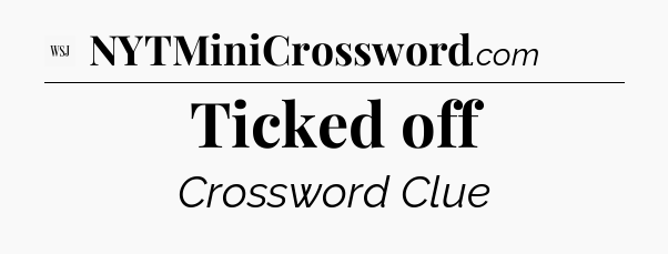 Ticked off - WSJ Crossword