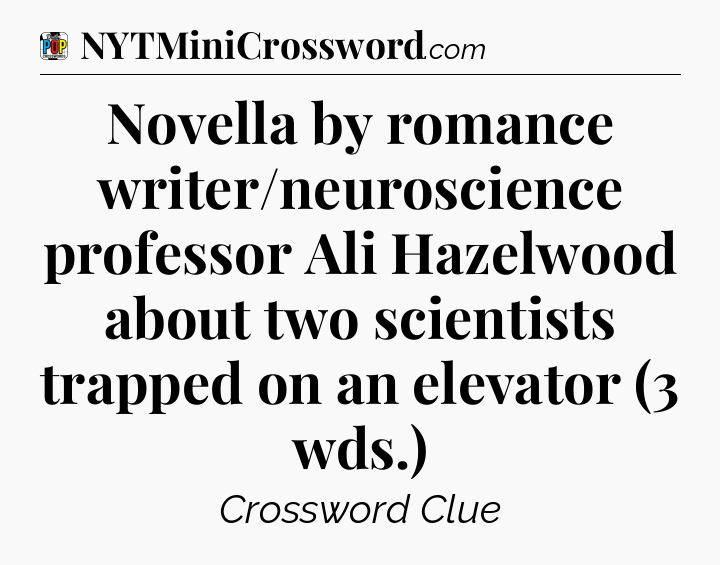 Novella by romance writer/neuroscience professor Ali Hazelwood about two scientists trapped on an elevator (3 wds.) Crossword Clue