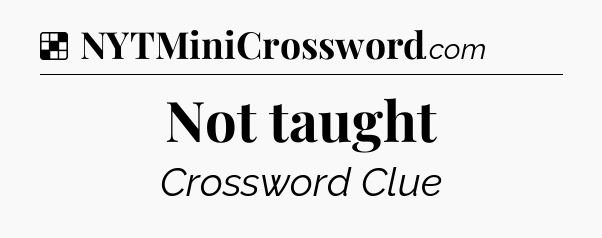 Solution: Not taught - NYT Crossword