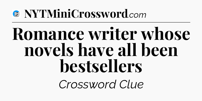 Romance writer whose novels have all been bestsellers Crossword Clue