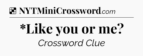 Solution: *Like you or me - NYT Crossword