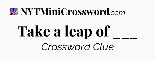 Take a leap of ___ Crossword Clue