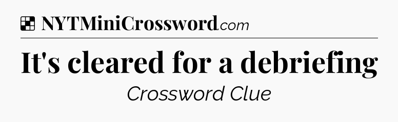 Solution: It's cleared for a debriefing - NYT Crossword