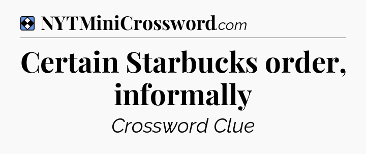 Solution: Certain Starbucks order, informally - NYT Mini Crossword