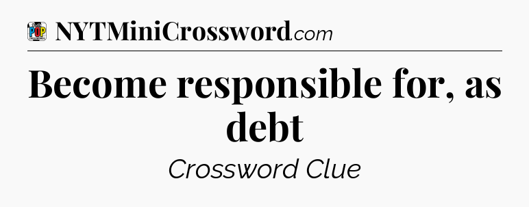 Become responsible for, as debt Crossword Clue