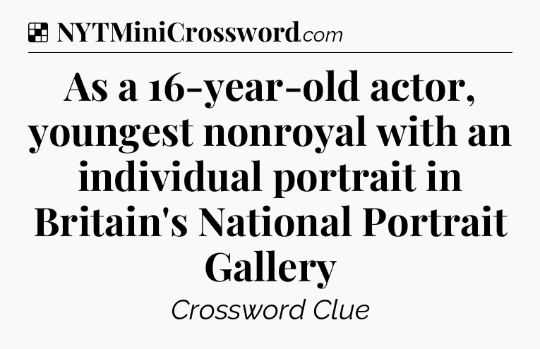 Solution: As a 16-year-old actor, youngest nonroyal with an individual portrait in Britain's National Portrait Gallery - NYT Crossword