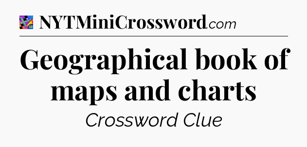 Geographical book of maps and charts Crossword Clue