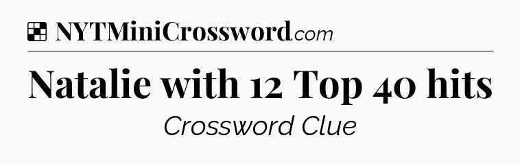 Solution: Natalie with 12 Top 40 hits - NYT Crossword