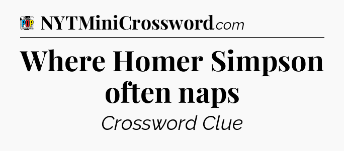 Where Homer Simpson often naps Crossword Clue