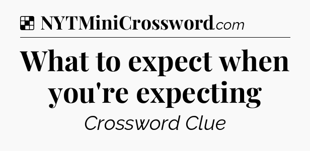 Solution: What to expect when you're expecting - NYT Crossword