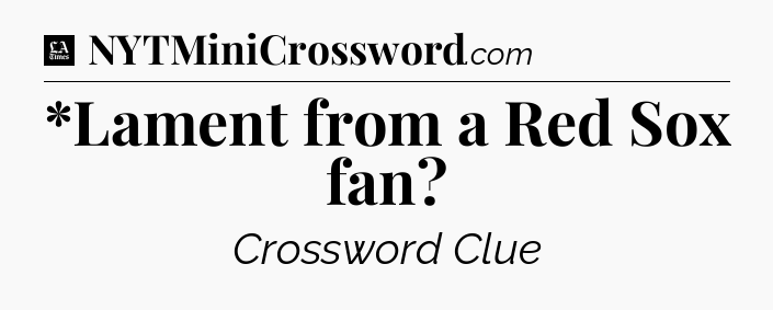 *Lament from a Red Sox fan - LA Times Crossword