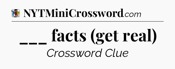 ___ facts (get real) Crossword Clue