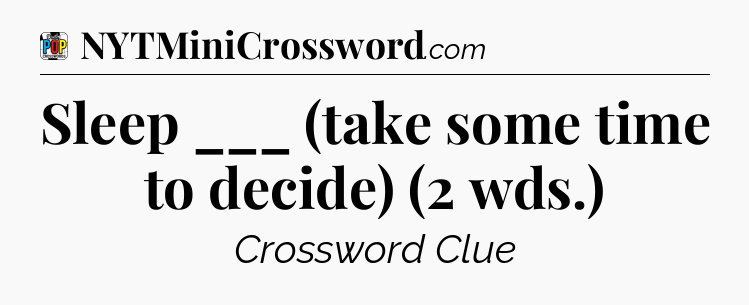 Sleep ___ (take some time to decide) (2 wds.) Crossword Clue
