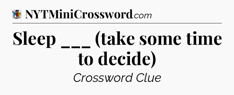 Sleep ___ (take some time to decide) Crossword Clue