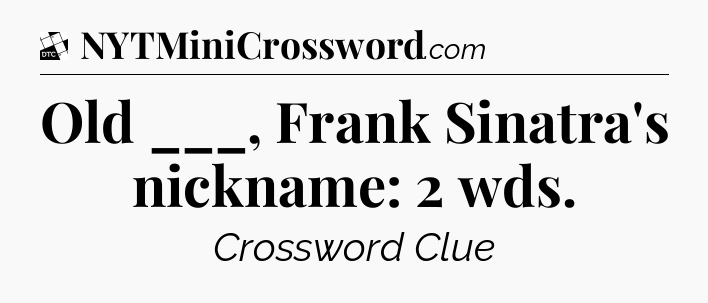 Old ___, Frank Sinatra's nickname: 2 wds - Daily Themed Classic Crossword