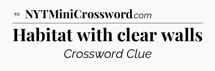 Habitat with clear walls - WSJ Crossword