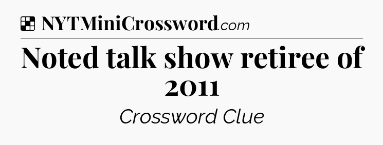 Solution: Noted talk show retiree of 2011 - NYT Crossword