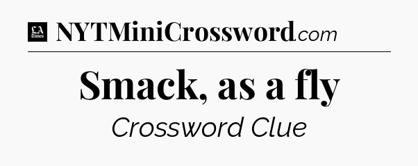 Smack, as a fly - LA Times Crossword