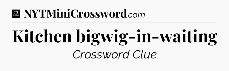 Kitchen bigwig-in-waiting - LA Times Crossword