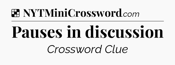Solution: Pauses in discussion - NYT Crossword