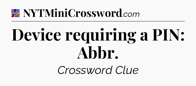Device requiring a PIN: Abbr Crossword Clue