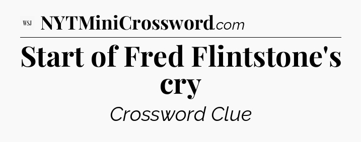 Start of Fred Flintstone's cry - WSJ Crossword