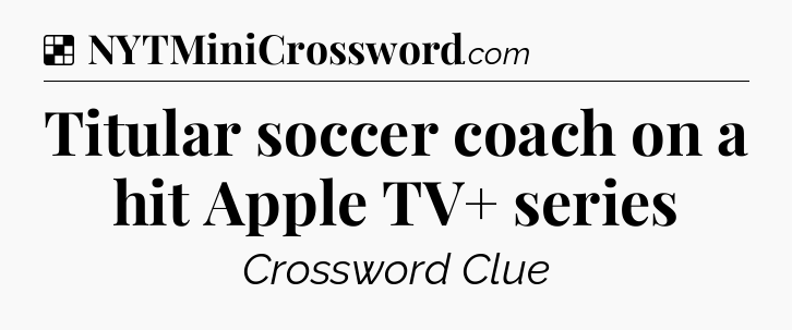 Solution: Titular soccer coach on a hit Apple TV+ series - NYT Crossword