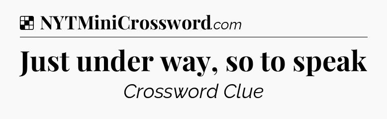 Solution: Just under way, so to speak - NYT Crossword