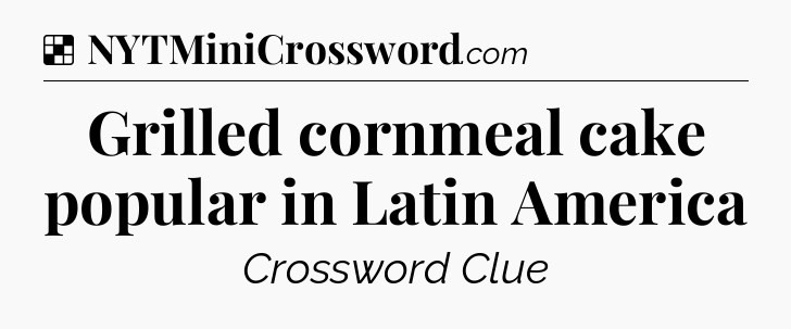 Solution: Grilled cornmeal cake popular in Latin America - NYT Crossword