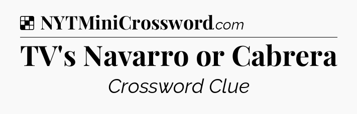 Solution: TV's Navarro or Cabrera - NYT Crossword