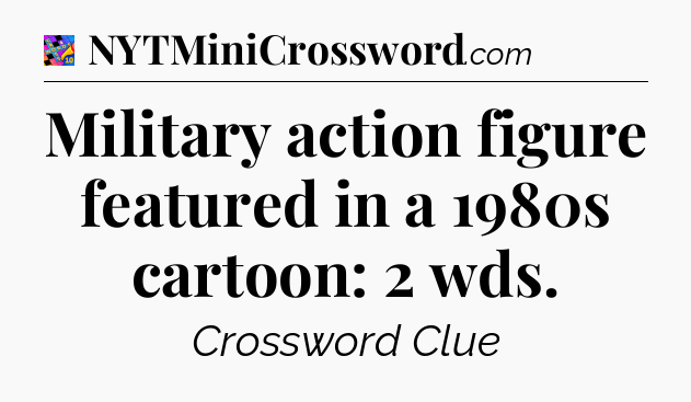 Military action figure featured in a 1980s cartoon: 2 wds Crossword Clue