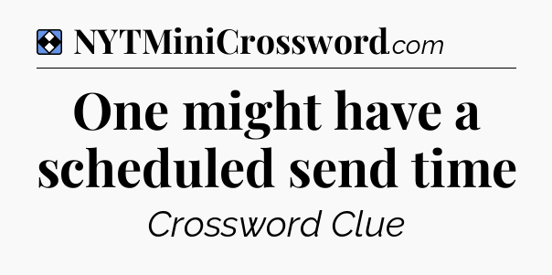 Solution: One might have a scheduled send time - NYT Mini Crossword