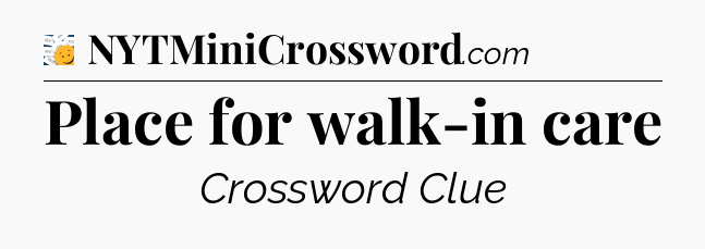 Place for walk-in care - 7 Little Words