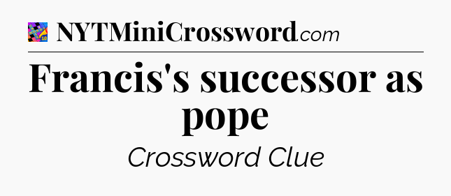 Francis's successor as pope Crossword Clue