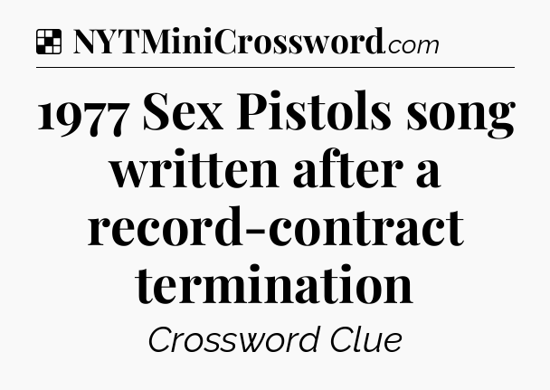 Solution: 1977 Sex Pistols song written after a record-contract termination - NYT Crossword